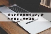 爱游戏体育-重庆力帆止跌循序渐进，转机愿景启示战术调整(循环渐进和循序渐进是同个意思吗)